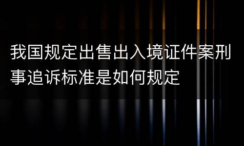 我国规定出售出入境证件案刑事追诉标准是如何规定