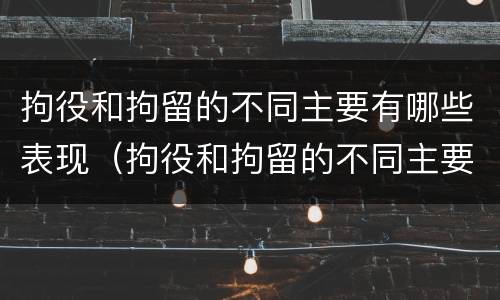 拘役和拘留的不同主要有哪些表现（拘役和拘留的不同主要有哪些表现为）