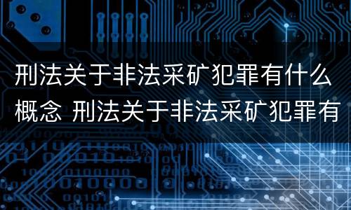 刑法关于非法采矿犯罪有什么概念 刑法关于非法采矿犯罪有什么概念吗