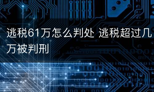 逃税61万怎么判处 逃税超过几万被判刑