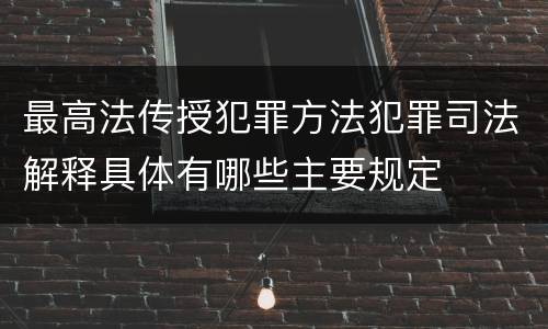 最高法传授犯罪方法犯罪司法解释具体有哪些主要规定