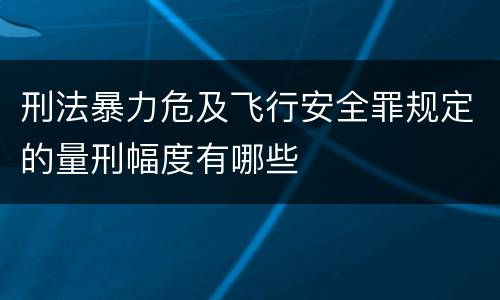 刑法暴力危及飞行安全罪规定的量刑幅度有哪些