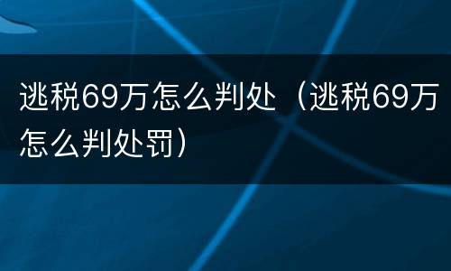 逃税69万怎么判处（逃税69万怎么判处罚）
