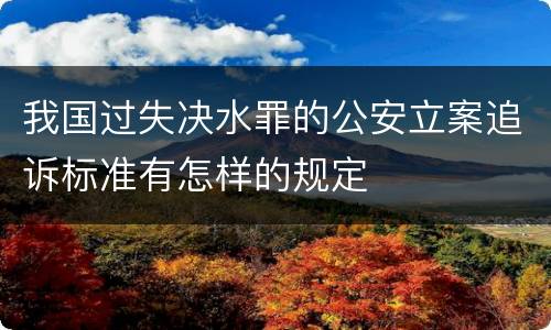 我国过失决水罪的公安立案追诉标准有怎样的规定