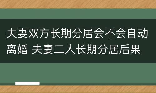 夫妻双方长期分居会不会自动离婚 夫妻二人长期分居后果