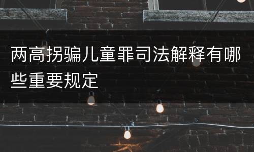 两高拐骗儿童罪司法解释有哪些重要规定