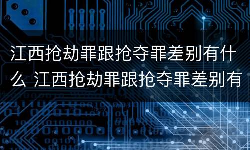 江西抢劫罪跟抢夺罪差别有什么 江西抢劫罪跟抢夺罪差别有什么关系
