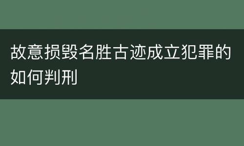 故意损毁名胜古迹成立犯罪的如何判刑