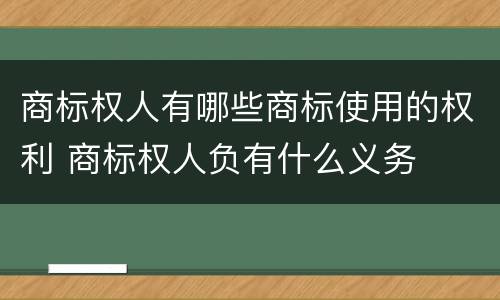 商标权人有哪些商标使用的权利 商标权人负有什么义务