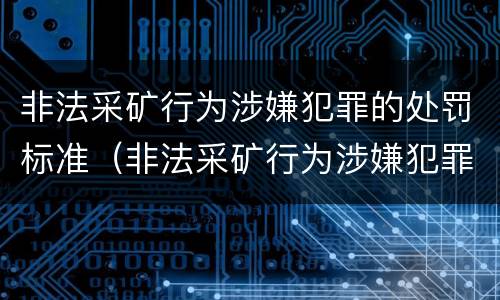 非法采矿行为涉嫌犯罪的处罚标准（非法采矿行为涉嫌犯罪的处罚标准是多少）
