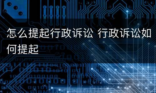 怎么提起行政诉讼 行政诉讼如何提起