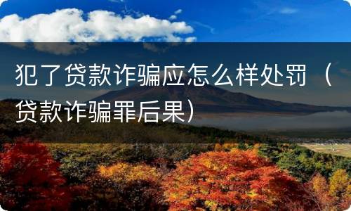 犯了贷款诈骗应怎么样处罚（贷款诈骗罪后果）
