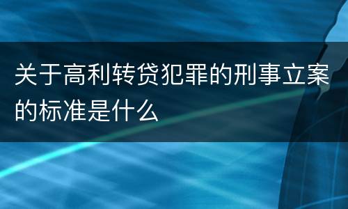 关于高利转贷犯罪的刑事立案的标准是什么