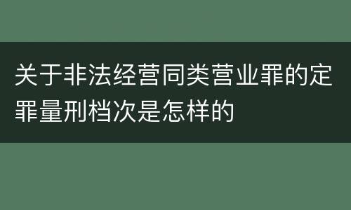 关于非法经营同类营业罪的定罪量刑档次是怎样的