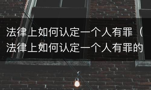法律上如何认定一个人有罪（法律上如何认定一个人有罪的行为）
