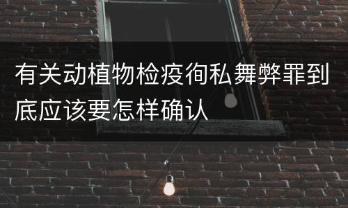 有关动植物检疫徇私舞弊罪到底应该要怎样确认