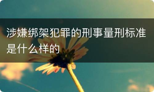 涉嫌绑架犯罪的刑事量刑标准是什么样的
