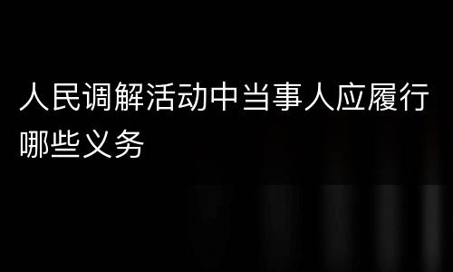人民调解活动中当事人应履行哪些义务