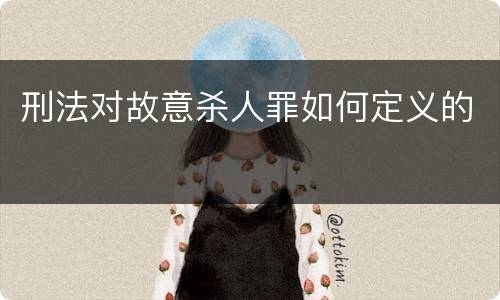 刑法对故意杀人罪如何定义的