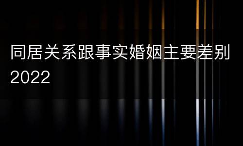 同居关系跟事实婚姻主要差别2022