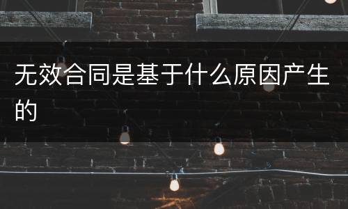 无效合同是基于什么原因产生的
