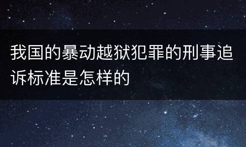 我国的暴动越狱犯罪的刑事追诉标准是怎样的