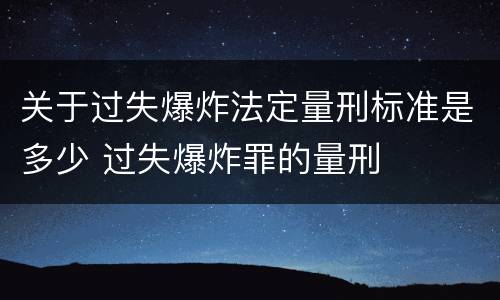 关于过失爆炸法定量刑标准是多少 过失爆炸罪的量刑