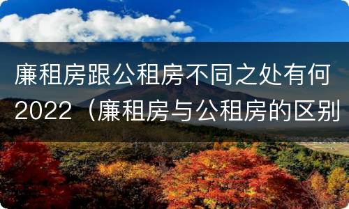 廉租房跟公租房不同之处有何2022（廉租房与公租房的区别在哪里）