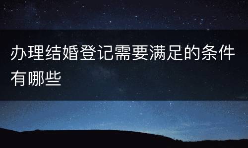 办理结婚登记需要满足的条件有哪些