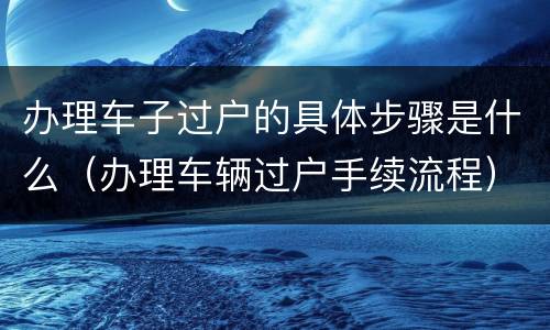 办理车子过户的具体步骤是什么（办理车辆过户手续流程）