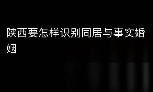 陕西要怎样识别同居与事实婚姻