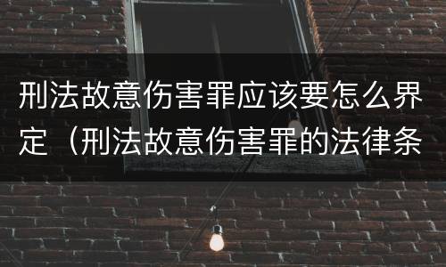刑法故意伤害罪应该要怎么界定（刑法故意伤害罪的法律条文）
