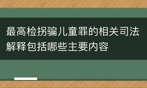 最高检拐骗儿童罪的相关司法解释包括哪些主要内容