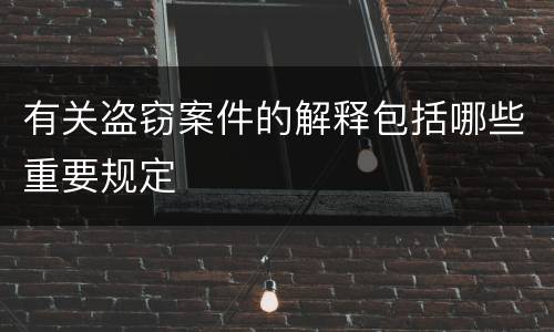 有关盗窃案件的解释包括哪些重要规定