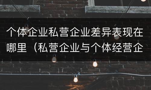 个体企业私营企业差异表现在哪里（私营企业与个体经营企业的区别）