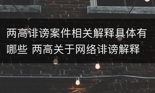 两高诽谤案件相关解释具体有哪些 两高关于网络诽谤解释
