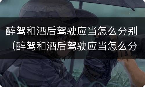 醉驾和酒后驾驶应当怎么分别（醉驾和酒后驾驶应当怎么分别判定）