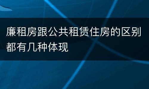 廉租房跟公共租赁住房的区别都有几种体现