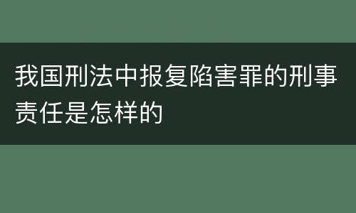 我国刑法中报复陷害罪的刑事责任是怎样的