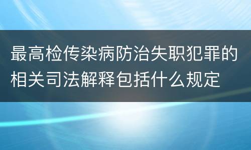 最高检传染病防治失职犯罪的相关司法解释包括什么规定
