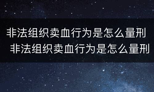 非法组织卖血行为是怎么量刑 非法组织卖血行为是怎么量刑的