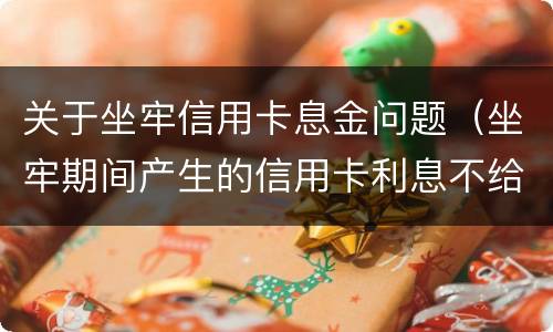 关于坐牢信用卡息金问题（坐牢期间产生的信用卡利息不给减免?）