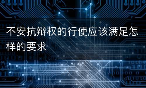 不安抗辩权的行使应该满足怎样的要求