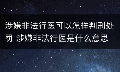 涉嫌非法行医可以怎样判刑处罚 涉嫌非法行医是什么意思