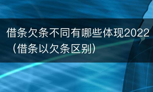 借条欠条不同有哪些体现2022（借条以欠条区别）