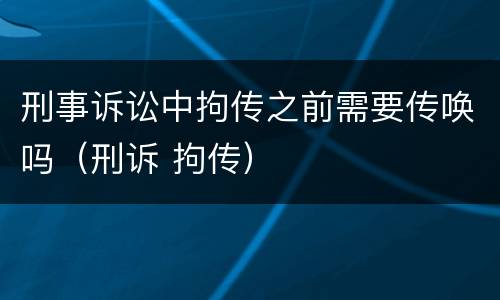 刑事诉讼中拘传之前需要传唤吗（刑诉 拘传）