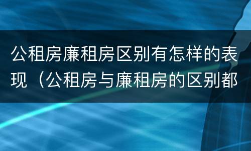 公租房廉租房区别有怎样的表现（公租房与廉租房的区别都在此,别再搞错了!）