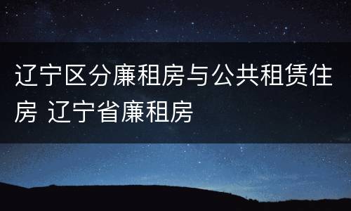 辽宁区分廉租房与公共租赁住房 辽宁省廉租房