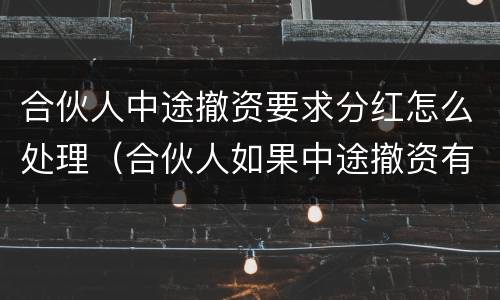 合伙人中途撤资要求分红怎么处理（合伙人如果中途撤资有违约金吗）