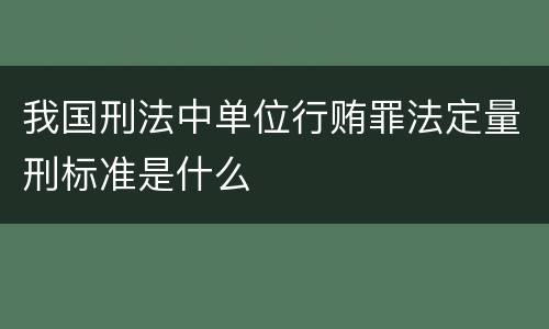 我国刑法中单位行贿罪法定量刑标准是什么
